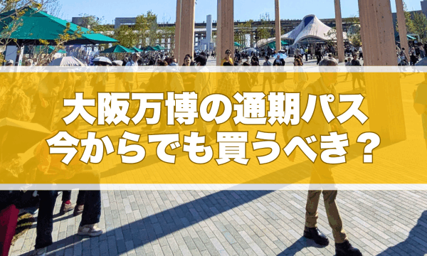 大阪万博の通期パス、今からでも買うべき？