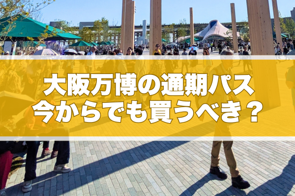 大阪万博の通期パス、今からでも買うべき？