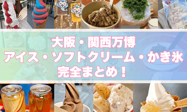 大阪・関西万博、アイス、ソフトクリーム、かき氷、完全まとめ